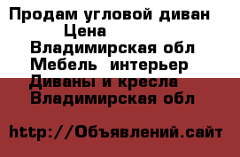 Продам угловой диван › Цена ­ 2 000 - Владимирская обл. Мебель, интерьер » Диваны и кресла   . Владимирская обл.